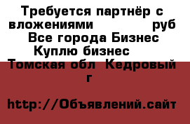 Требуется партнёр с вложениями 10.000.000 руб. - Все города Бизнес » Куплю бизнес   . Томская обл.,Кедровый г.